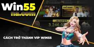 Cách trở thành VIP của Win55 cực kì dễ dàng