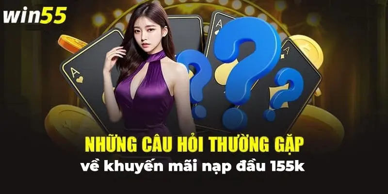 Câu hỏi thường gặp về chương trình khuyến mãi nạp đầu 155k