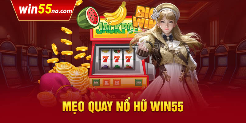 Chiến lược quay nổ hũ đổi thưởng Win55 hiệu quả nhất