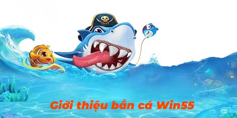 Giới thiệu trò chơi bắn cá ở nhà cái Win55